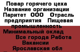 Повар горячего цеха › Название организации ­ Паритет, ООО › Отрасль предприятия ­ Пищевая промышленность › Минимальный оклад ­ 28 000 - Все города Работа » Вакансии   . Ярославская обл.,Переславль-Залесский г.